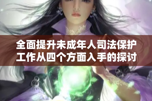 全面提升未成年人司法保護工作從四個方面入手的探討與實踐