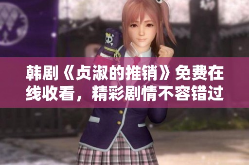 韓劇《貞淑的推銷》免費(fèi)在線收看，精彩劇情不容錯過