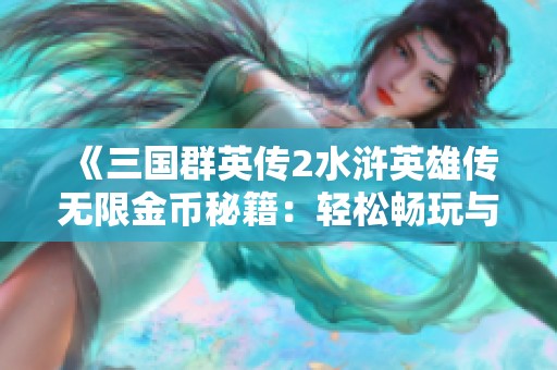《三國群英傳2水滸英雄傳無限金幣秘籍：輕松暢玩與快速解鎖攻略》