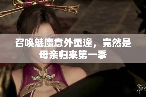 召喚魅魔意外重逢，竟然是母親歸來第一季