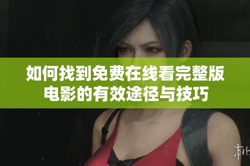 如何找到免費(fèi)在線看完整版電影的有效途徑與技巧