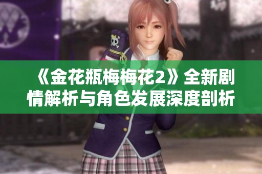 《金花瓶梅梅花2》全新劇情解析與角色發(fā)展深度剖析
