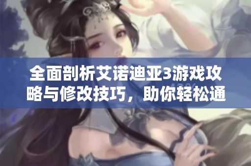 全面剖析艾諾迪亞3游戲攻略與修改技巧，助你輕松通關(guān)