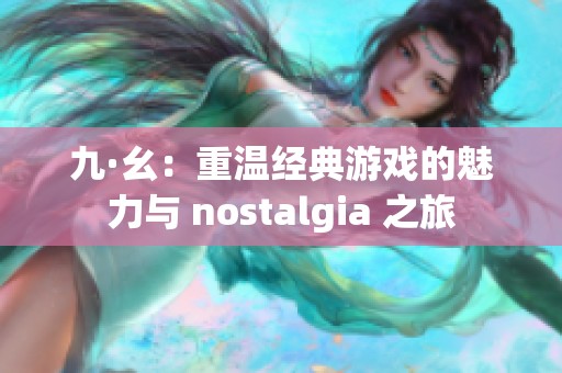 九·幺：重溫經(jīng)典游戲的魅力與 nostalgia 之旅
