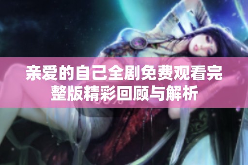親愛的自己全劇免費(fèi)觀看完整版精彩回顧與解析