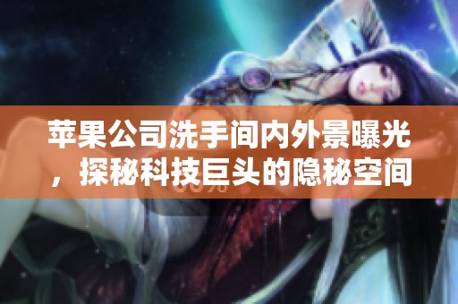 蘋果公司洗手間內(nèi)外景曝光，探秘科技巨頭的隱秘空間