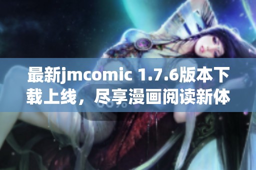 最新jmcomic 1.7.6版本下載上線，盡享漫畫閱讀新體驗