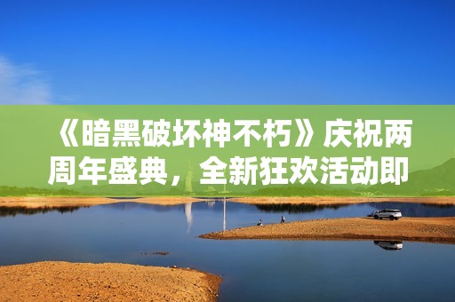 《暗黑破壞神不朽》慶祝兩周年盛典，全新狂歡活動即將開啟