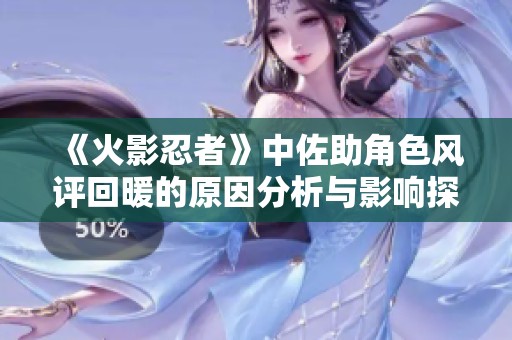 《火影忍者》中佐助角色風(fēng)評回暖的原因分析與影響探討