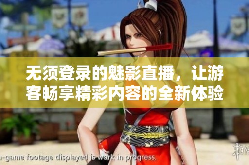 無(wú)須登錄的魅影直播，讓游客暢享精彩內(nèi)容的全新體驗(yàn)