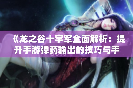 《龍之谷十字軍全面解析：提升手游彈藥輸出的技巧與手法指南》