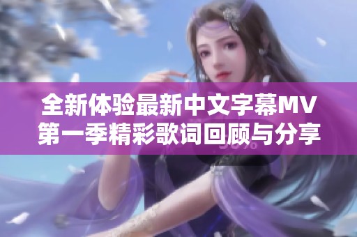 全新體驗最新中文字幕MV第一季精彩歌詞回顧與分享