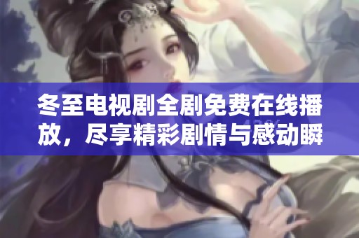 冬至電視劇全劇免費在線播放，盡享精彩劇情與感動瞬間