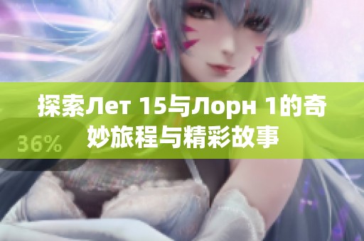 探索Лет 15與Лорн 1的奇妙旅程與精彩故事