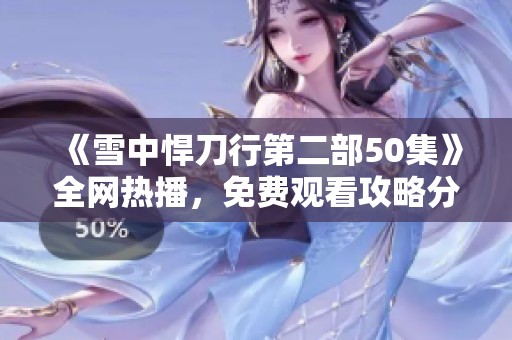 《雪中悍刀行第二部50集》全網(wǎng)熱播，免費(fèi)觀看攻略分享盡在這里