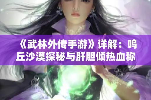 《武林外傳手游》詳解：鳴丘沙漠探秘與肝膽傾熱血稱號(hào)獲取全攻略