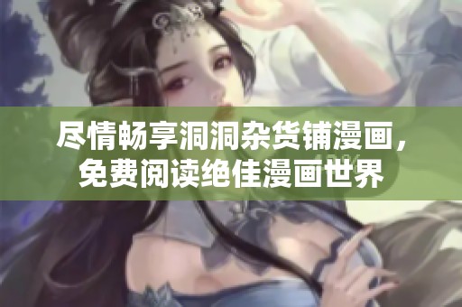盡情暢享洞洞雜貨鋪漫畫，免費(fèi)閱讀絕佳漫畫世界