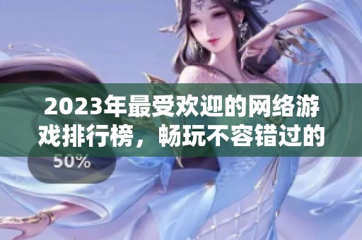 2023年最受歡迎的網(wǎng)絡游戲排行榜，暢玩不容錯過的精彩選擇