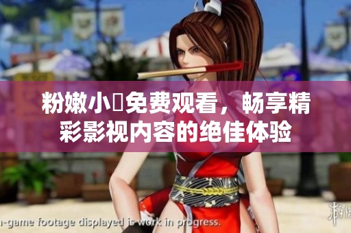 粉嫩小泬免費(fèi)觀看，暢享精彩影視內(nèi)容的絕佳體驗(yàn)