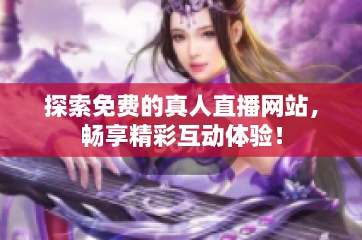探索免費的真人直播網(wǎng)站，暢享精彩互動體驗！