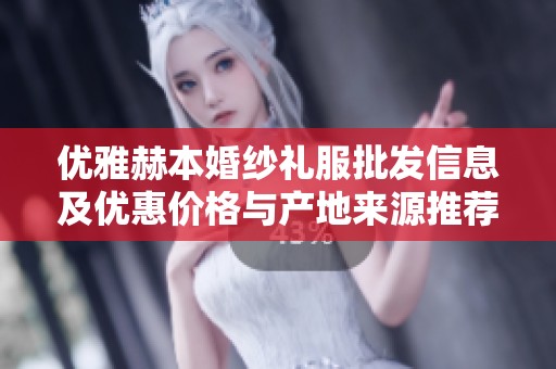 優(yōu)雅赫本婚紗禮服批發(fā)信息及優(yōu)惠價格與產(chǎn)地來源推薦