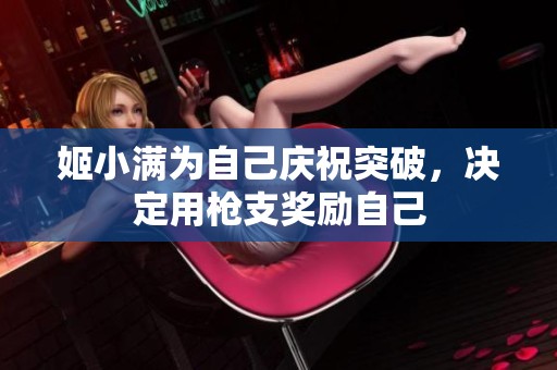 姬小滿為自己慶祝突破，決定用槍支獎(jiǎng)勵(lì)自己