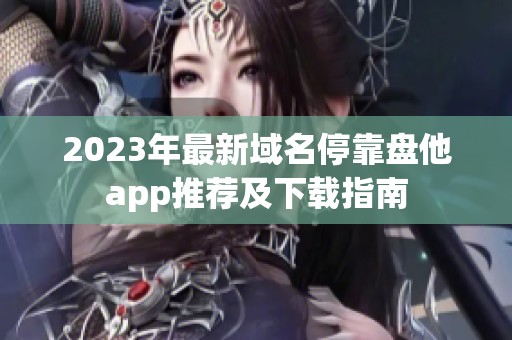2023年最新域名?？勘P他app推薦及下載指南