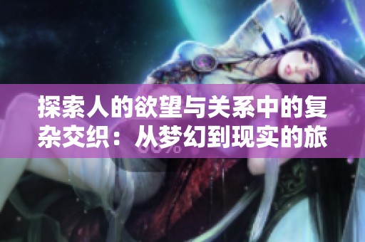 探索人的欲望與關(guān)系中的復(fù)雜交織：從夢幻到現(xiàn)實(shí)的旅程
