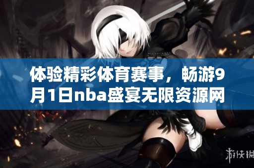 體驗精彩體育賽事，暢游9月1日nba盛宴無限資源網(wǎng)站！