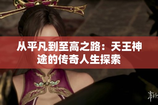 從平凡到至高之路：天王神途的傳奇人生探索