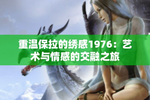 重溫保拉的繡感1976：藝術(shù)與情感的交融之旅