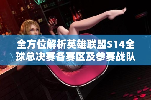 全方位解析英雄聯(lián)盟S14全球總決賽各賽區(qū)及參賽戰(zhàn)隊信息