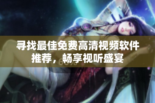 尋找最佳免費(fèi)高清視頻軟件推薦，暢享視聽盛宴