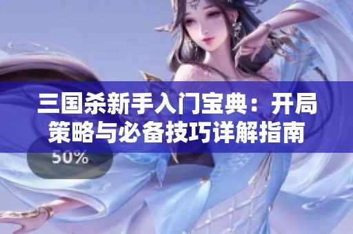 三國(guó)殺新手入門(mén)寶典：開(kāi)局策略與必備技巧詳解指南