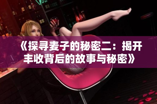 《探尋麥子的秘密二：揭開豐收背后的故事與秘密》