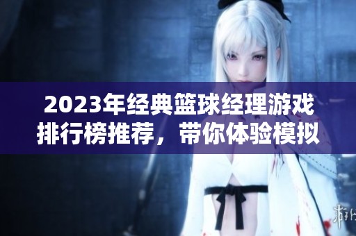 2023年經(jīng)典籃球經(jīng)理游戲排行榜推薦，帶你體驗(yàn)?zāi)M經(jīng)理的樂(lè)趣