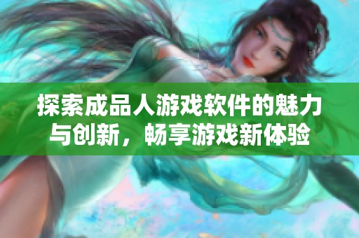 探索成品人游戲軟件的魅力與創(chuàng)新，暢享游戲新體驗(yàn)