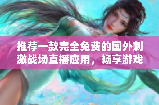 推薦一款完全免費的國外刺激戰(zhàn)場直播應(yīng)用，暢享游戲精彩時刻