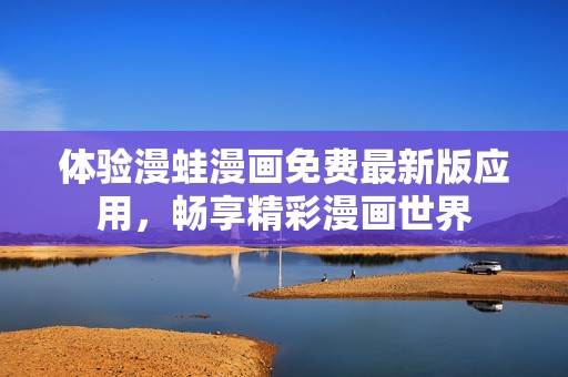 體驗漫蛙漫畫免費最新版應(yīng)用，暢享精彩漫畫世界