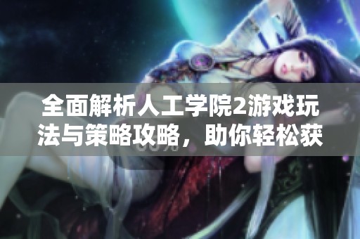 全面解析人工學(xué)院2游戲玩法與策略攻略，助你輕松獲得高分