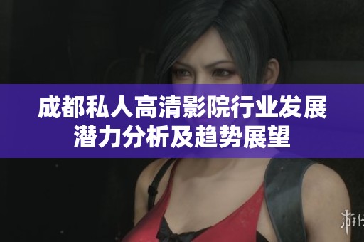 成都私人高清影院行業(yè)發(fā)展?jié)摿Ψ治黾摆厔菡雇? title=