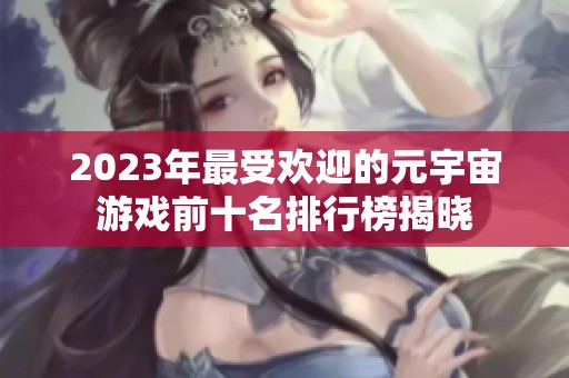 2023年最受歡迎的元宇宙游戲前十名排行榜揭曉