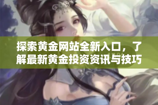 探索黃金網(wǎng)站全新入口，了解最新黃金投資資訊與技巧