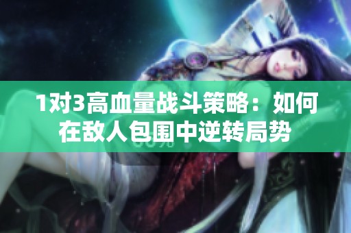 1對3高血量戰(zhàn)斗策略：如何在敵人包圍中逆轉局勢