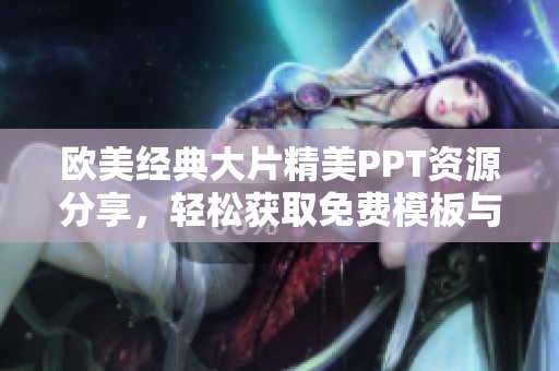 歐美經(jīng)典大片精美PPT資源分享，輕松獲取免費模板與素材