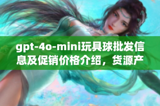 gpt-4o-mini玩具球批發(fā)信息及促銷價格介紹，貨源產(chǎn)地一覽