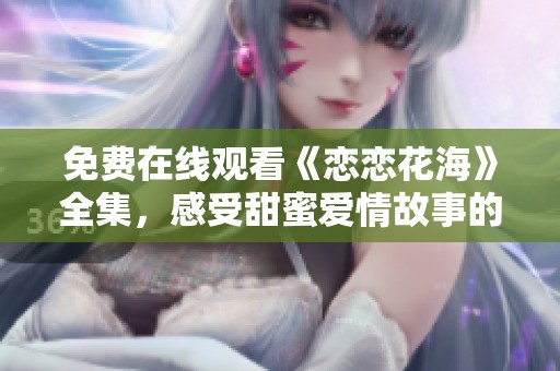 免費在線觀看《戀戀花?！啡?，感受甜蜜愛情故事的奇妙旅程
