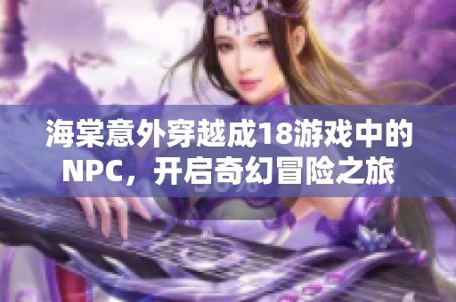 海棠意外穿越成18游戲中的NPC，開啟奇幻冒險(xiǎn)之旅