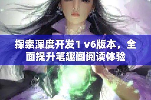 探索深度開發(fā)1 v6版本，全面提升筆趣閣閱讀體驗