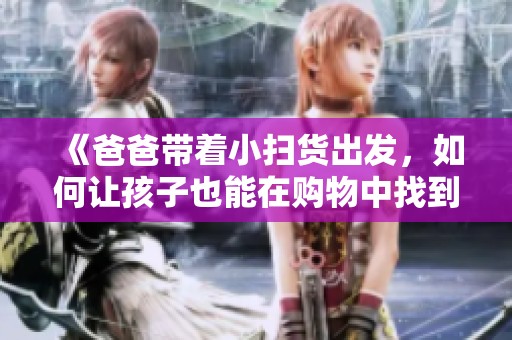 《爸爸帶著小掃貨出發(fā)，如何讓孩子也能在購物中找到樂趣》